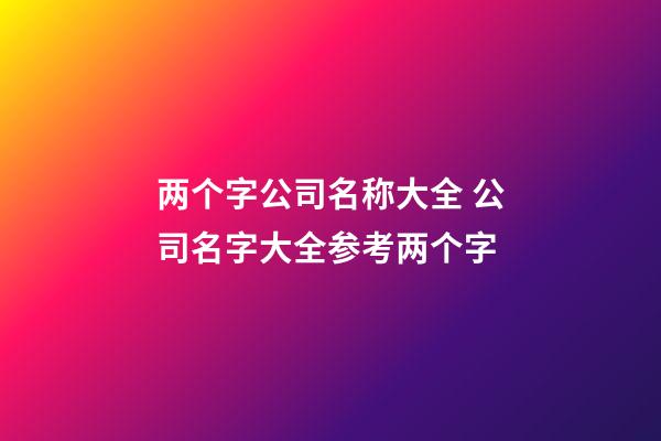 两个字公司名称大全 公司名字大全参考两个字-第1张-公司起名-玄机派